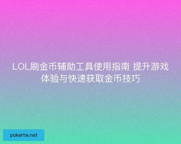LOL刷金币辅助工具使用指南 提升游戏体验与快速获取金币技巧
