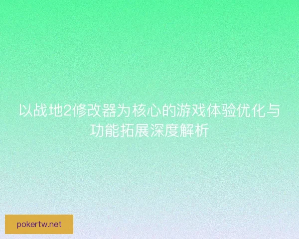 以战地2修改器为核心的游戏体验优化与功能拓展深度解析