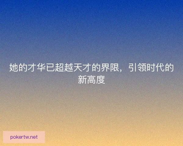 她的才华已超越天才的界限，引领时代的新高度