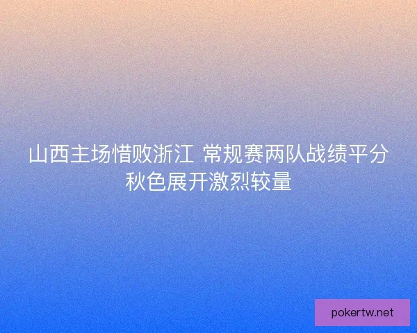 山西主场惜败浙江 常规赛两队战绩平分秋色展开激烈较量